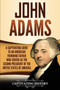 John Adams : A Captivating Guide to an American Founding Father Who Served as the Second President of the United States of America