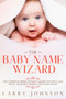 The Baby Name Wizard : The Complete Book of Baby Names for Girls and Boys - Meaning, Origin, and Uniqueness