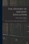 The History of Ancient Education : An Account of the Course of Educational Opinion and Practice