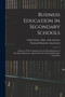Business Education in Secondary Schools : A Report of the Commission On the Reorganization of Secondary Education, Appointed by the National Education Association