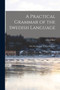 A Practical Grammar of the Swedish Language : With Reading and Writing Exercises