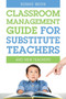 Classroom Management Guide for Substitute Teachers : And New Teachers