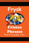 700 Frisian Phrases 700 Fryske Utspraken The Frisian Language : For Everyday Use Learn the closest language to English