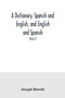 A dictionary, Spanish and English, and English and Spanish, containing the signification of words and their different uses together with the terms of arts, sciences, and trades (Part I) Spanish and En