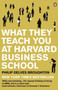 What They Teach You at Harvard Business School : My Two Years Inside the Cauldron of Capitalism