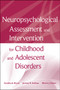 Neuropsychological Assessment and Intervention for Childhood and Adolescent Disorders