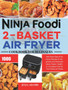 Ninja Foodi 2-Basket Air Fryer Cookbook for Beginners : 1000-Days Easy & Delicious Recipes for Beginners and Advanced Users. Easier, Healthier, & Crispier Food for Your Family & Friends