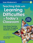Teaching Kids with Learning Difficulties in Todays Classroom : How Every Teacher Can Help Struggling Students Succeed