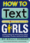 How to Text Girls : And Everything You Need to Know About Friendships, Crushes, and Social Media!