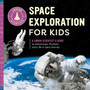 Space Exploration for Kids : A Junior Scientist's Guide to Astronauts, Rockets, and Life in Zero Gravity