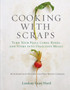 Cooking with Scraps : Turn Your Peels, Cores, Rinds, and Stems into Delicious Meals