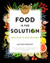 Food Is the Solution : What to Eat to Save the World - 80+ Recipes for a Greener Planet and a Healthier You