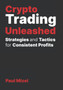 Crypto Trading Unleashed : Proven Strategies and Tactics for Consistent Profits