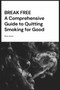 Break Free : A Comprehensive Guide to Quitting Smoking for Good