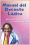 Manual del Docente Ludico : Recreacion, Ludica y Juego en el ambito educativo