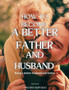 How to Become a Better Father and Husband : Being a better husband and father