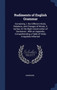 Rudiments of English Grammar : Containing, I. the Different Kinds, Relations, and Changes of Words, Ii. Syntax, Or the Right Construction of Sentences: With an Appendix, Comprehending a Table of Verbs
