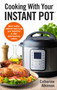 Cooking With Your Instant Pot : Quick, Healthy, Midweek Meals Using Your Instant Pot or Other Multi-functional Cookers