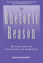 The Rhetoric of Reason : Writing And The Attractions Of Argument