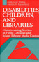 Disabilities, Children and Libraries : Mainstreaming Services in Public Libraries and School Library Media Centers