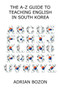 The A-Z Guide to Teaching English in South Korea : Learn Whether South Korea is Right for You, How to Survive and How to Prosper There