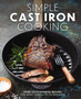 Simple Cast Iron Cooking : Over 100 Flavorful Recipes That Bring New Taste to Tradition