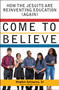Come to Believe : How the Jesuits are Reinventing Education (Again)