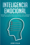 Inteligencia Emocional : Descubre las Habilidades de Liderazgo para Aumentar tu EQ y Mejorar tu Toma de Decisiones