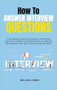 How to Answer Interview Questions : If you already know the Questions, the Answers won't be a Problem. Complete Guide to a Winning Job Interview. Plus, Tips to Get Any Job You Want