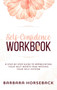 Self Confidence Workbook : A Step-By-Step Guide to Appreciating Your Self-Worth and Raising Your Self-Esteem