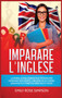 Imparare L'inglese : La prima guida completa e testata per imparare realmente l'Inglese in 30 giorni. Grammatica fonetica and much more!