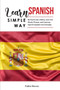 Learn Spanish Simple Way : Be Fluent Like a Native, Learn the Words, Phrases, and Grammar Spanish Speakers Use Everyday