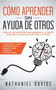 Como Aprender sin Ayuda de Otros : Todo lo que Necesitas para Aprender a tu Propio Paso, Sin la Ayuda de Maestros o Tutores. 2 Libros en 1 - Como Aprender por tu Cuenta, Como Eliminar Distracciones