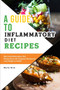 A Guide to Anti-Inflammatory Diet Recipes : Best Anti-Inflammatory Diet Recipe Book with Gorgeous Recipes for Lose Weight in Health!