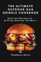 The Ultimate Outdoor Gas Griddle Cookbook : Delicious Recipes for Grilling, Searing, and More