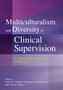 Multiculturalism and Diversity in Clinical Supervision : A Competency-Based Approach