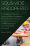Sous-Vide Riscoperto : Un Viaggio Nell'Arte della Cottura a Bassa Temperatura. Ricette Rivoluzionarie Che Trasformano la Cottura SousVide da Sogno Gourmet a Realta Domestica