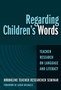 Regarding Children's Words : Teacher Research on Language and Literacy