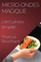 Micro-ondes Magique : L'Art Culinaire Simplifie