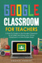 Google Classroom for Teachers : A How-To Guide to Use Google Classroom to Its Fullest and Setup your Virtual Classroom in a Few Simple Steps : 2