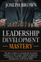Leadership Development Mastery : The Best Guide to Learning the Essential Qualities of the Leader. Mental Toughness, Confidence, Self-Discipline, Willpower, Management, and Social Skills