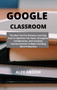 Google Classroom : The Best Tool For Distance Learning. How To Optimize The Tasks, Strengthen Collaboration, And Facilitate Communication To Make Teaching More Productive