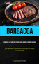 Barbacoa : Domina el metodo mas rapido para ahumar carnes saladas (Los secretos para la perfeccion de la carne a la barbacoa)