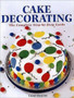 Cake Decorating : The Complete Step-By-Step Guide