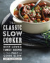 The Classic Slow Cooker : Best-Loved Family Recipes to Make Fast and Cook Slow