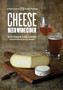 Cheese Beer Wine Cider : A Field Guide to 75 Perfect Pairings