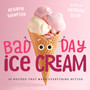 Bad Day Ice Cream : 50 Recipes That Make Everything Better