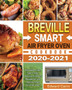 Breville Smart Air Fryer Oven Cookbook 2020-2021 : Affordable, Easy, Fast, Crispy, Delicious & Healthy Recipes for your Breville Smart Air Fryer Oven!