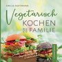 Vegetarisch Kochen fur die Familie - Gesamtband : Schnelle und einfache Gerichte, die auch Kindern schmecken