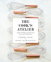 The Cook's Atelier : Recipes, Techniques, and Stories from Our French Cooking School
